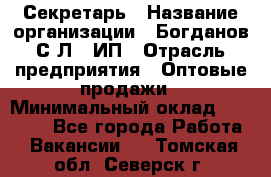 Секретарь › Название организации ­ Богданов С.Л., ИП › Отрасль предприятия ­ Оптовые продажи › Минимальный оклад ­ 14 000 - Все города Работа » Вакансии   . Томская обл.,Северск г.